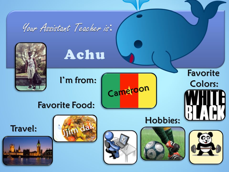 Your Assistant Teacher is : Achu I’m from: Cameroon FavoriteColors: Favorite Food: Travel: Hobbies: Jjim dak