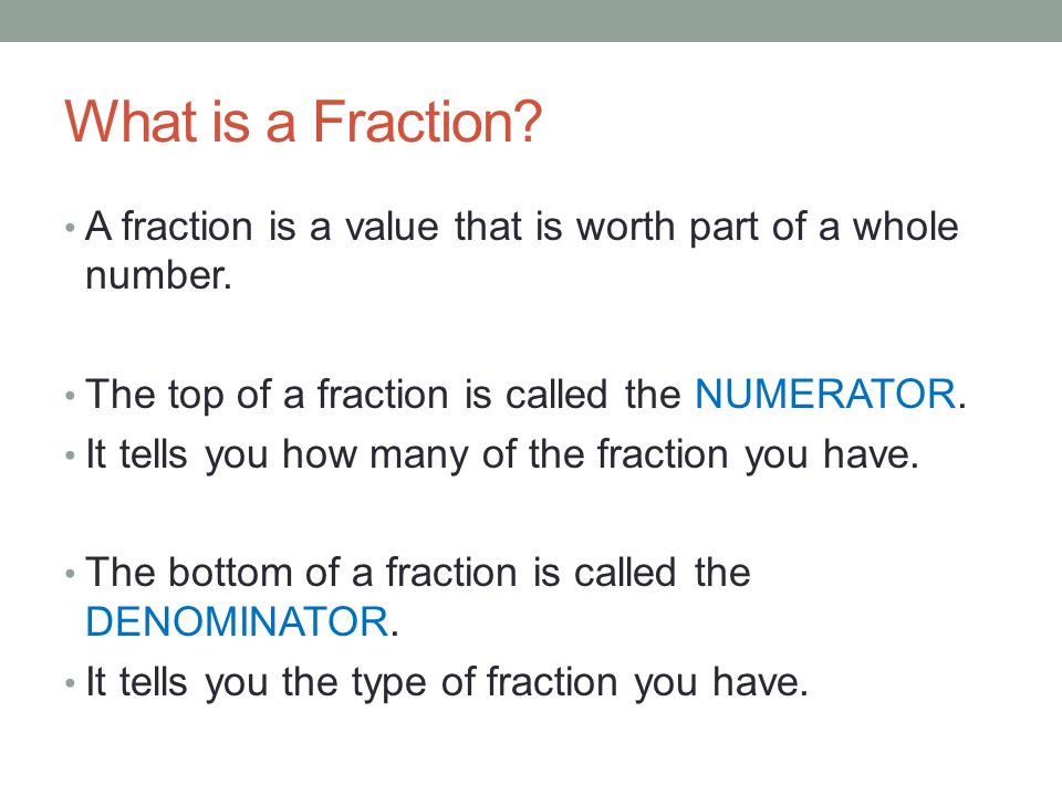 What is a Fraction. A fraction is a value that is worth part of a whole number.