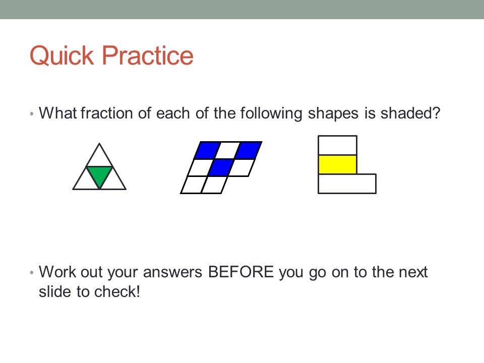 Quick Practice What fraction of each of the following shapes is shaded.