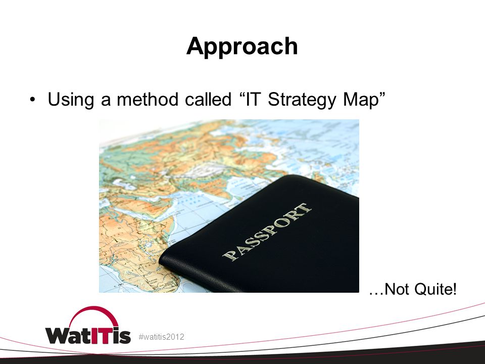 Approach Using a method called IT Strategy Map #watitis2012 …Not Quite!