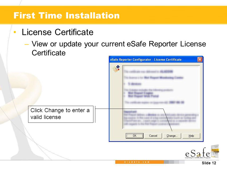 Slide 12 First Time Installation License Certificate –View or update your current eSafe Reporter License Certificate Click Change to enter a valid license