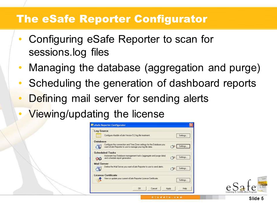 Slide 5 The eSafe Reporter Configurator Configuring eSafe Reporter to scan for sessions.log files Managing the database (aggregation and purge) Scheduling the generation of dashboard reports Defining mail server for sending alerts Viewing/updating the license