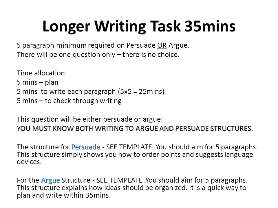 Longer Writing Task 35mins 5 paragraph minimum required on Persuade OR Argue.