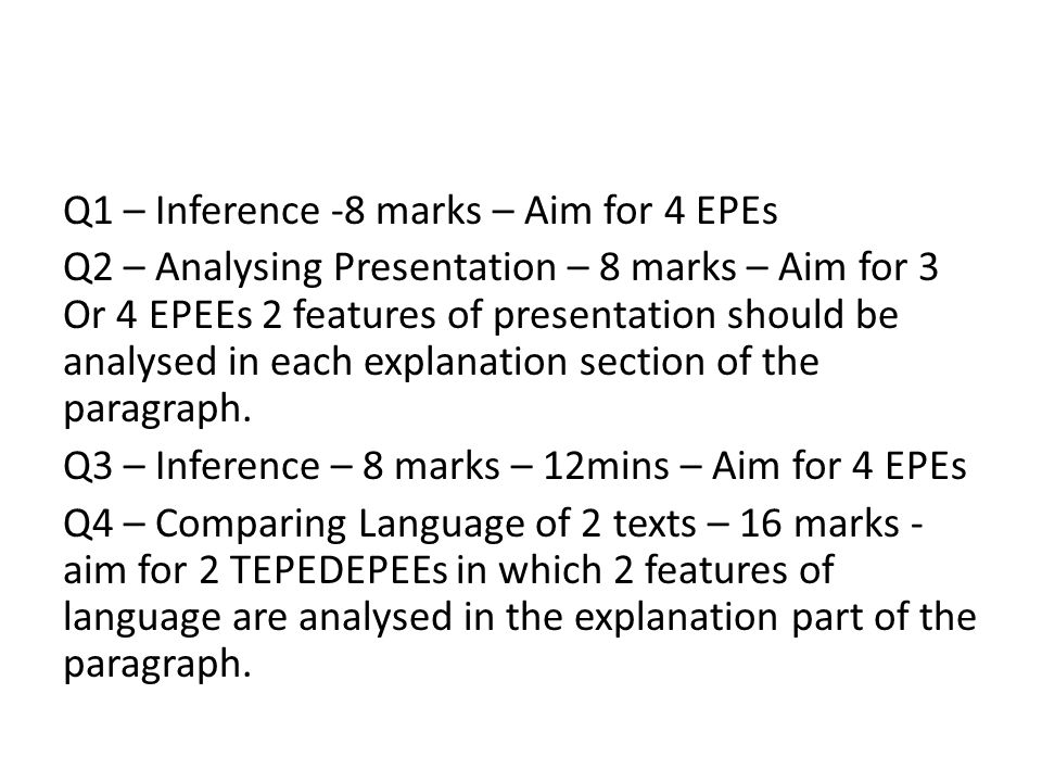 Q1 – Inference -8 marks – Aim for 4 EPEs Q2 – Analysing Presentation – 8 marks – Aim for 3 Or 4 EPEEs 2 features of presentation should be analysed in each explanation section of the paragraph.