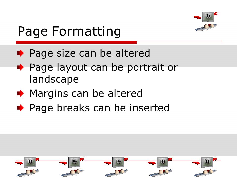 Page Formatting Page size can be altered Page layout can be portrait or landscape Margins can be altered Page breaks can be inserted