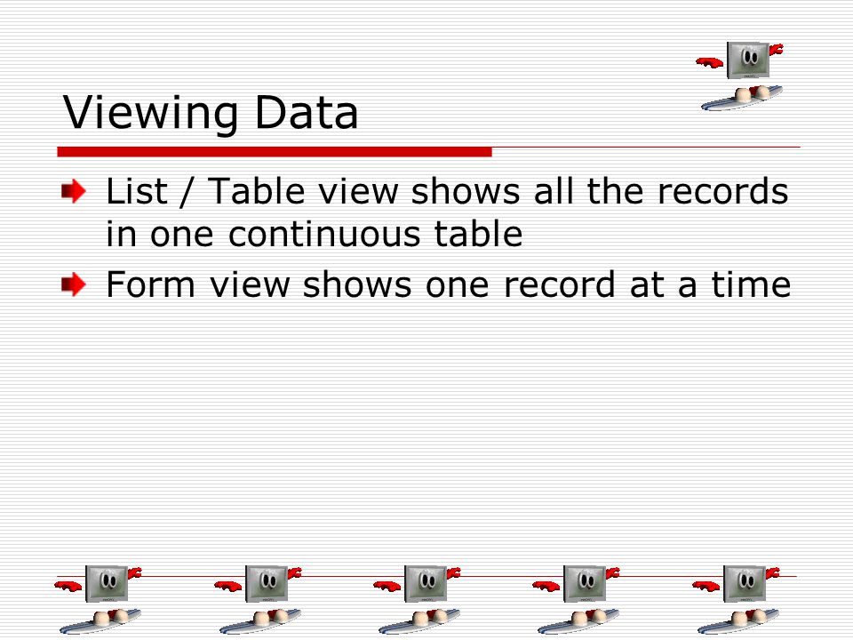 Viewing Data List / Table view shows all the records in one continuous table Form view shows one record at a time