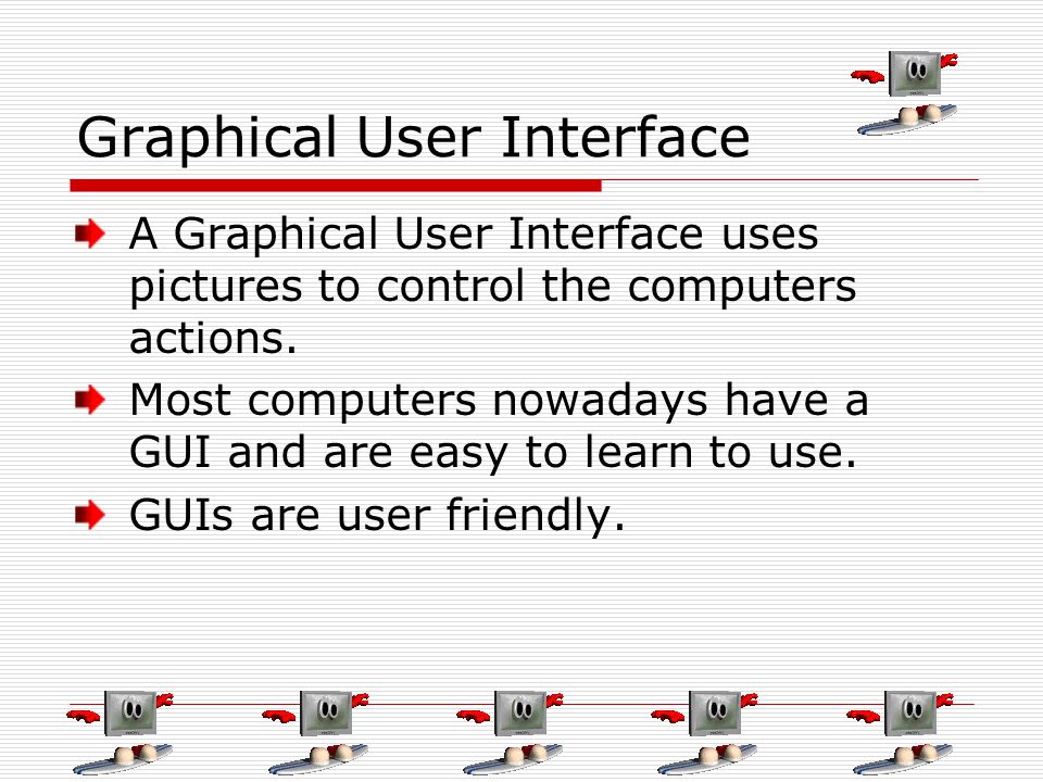 Graphical User Interface A Graphical User Interface uses pictures to control the computers actions.
