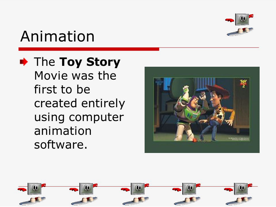 Animation The Toy Story Movie was the first to be created entirely using computer animation software.
