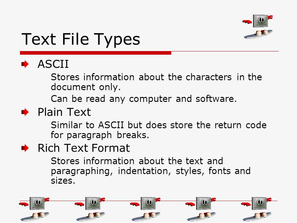 Text File Types ASCII Stores information about the characters in the document only.