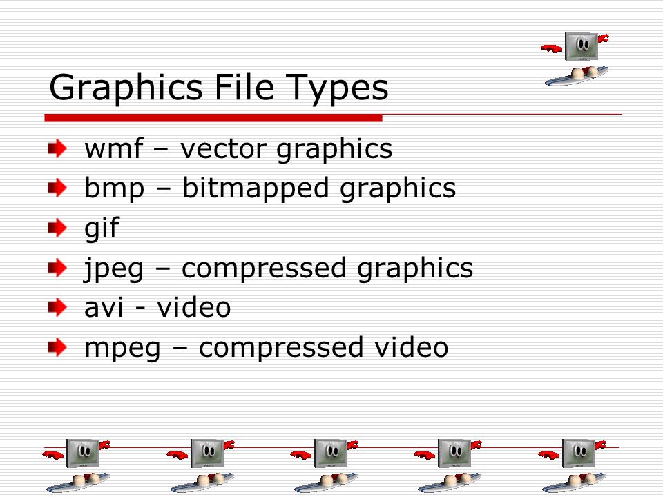 Graphics File Types wmf – vector graphics bmp – bitmapped graphics gif jpeg – compressed graphics avi - video mpeg – compressed video