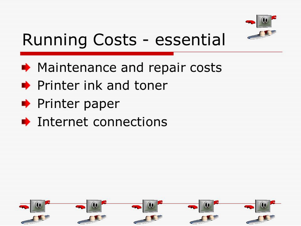 Running Costs - essential Maintenance and repair costs Printer ink and toner Printer paper Internet connections