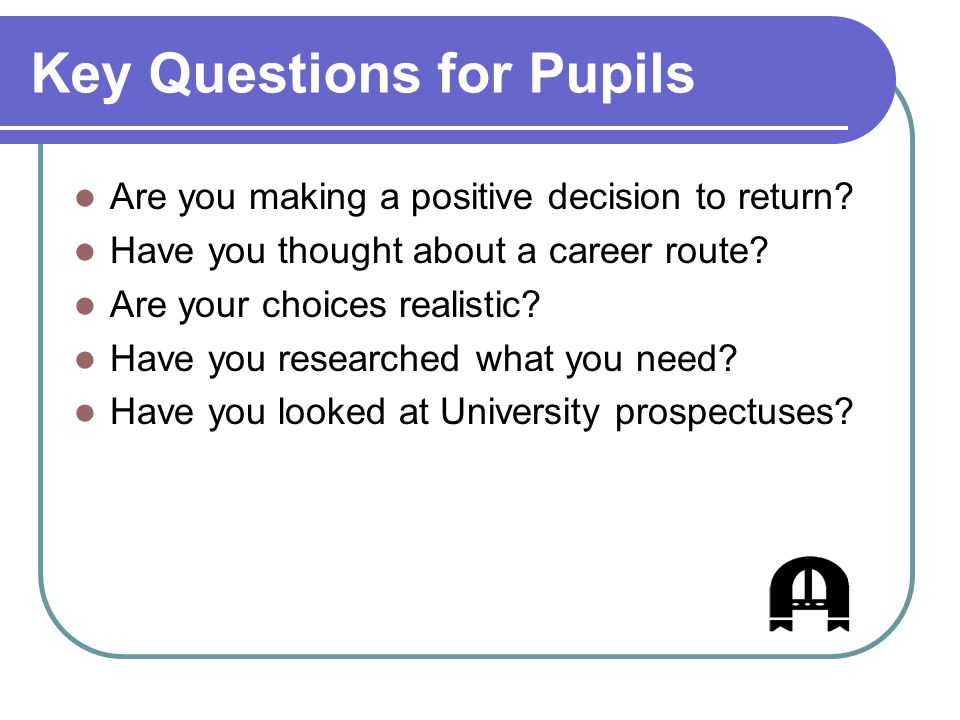 Key Questions for Pupils Are you making a positive decision to return.