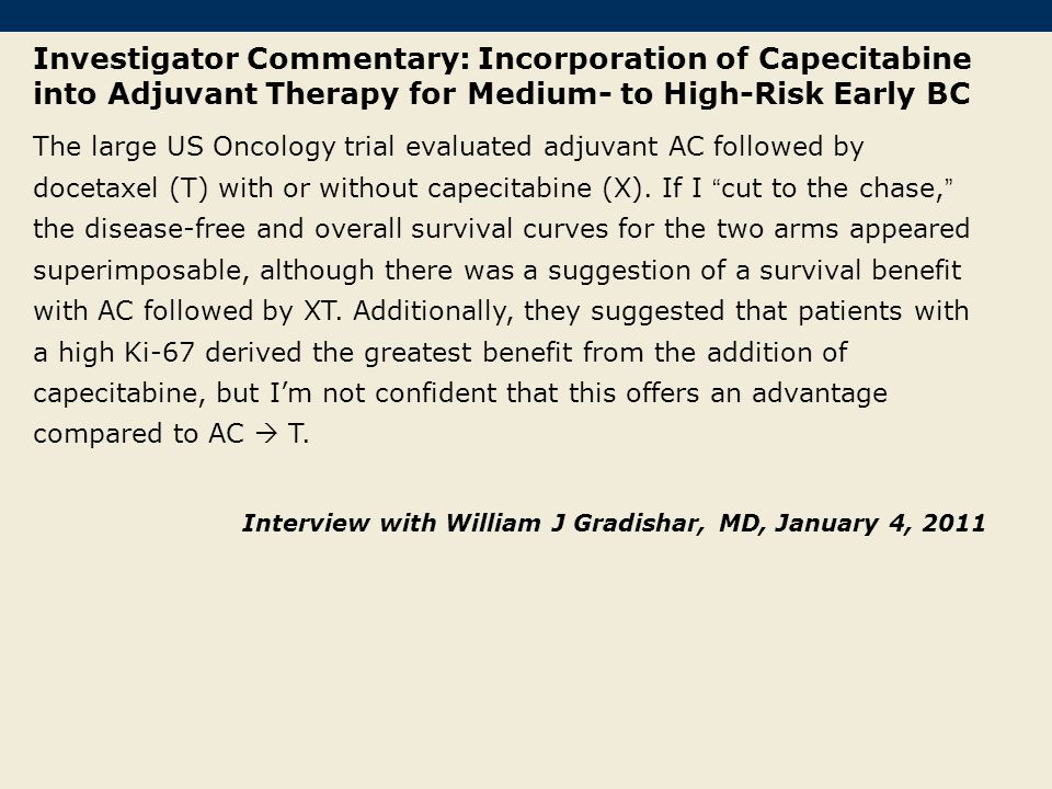 Investigator Commentary: Incorporation of Capecitabine into Adjuvant Therapy for Medium- to High-Risk Early BC The large US Oncology trial evaluated adjuvant AC followed by docetaxel (T) with or without capecitabine (X).