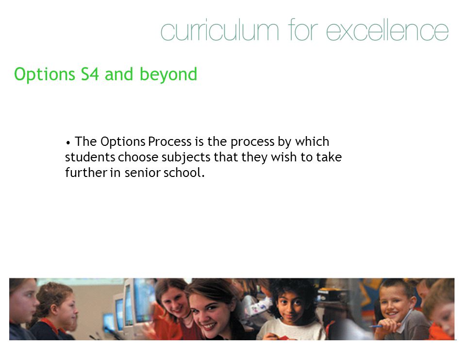Options S4 and beyond The Options Process is the process by which students choose subjects that they wish to take further in senior school.