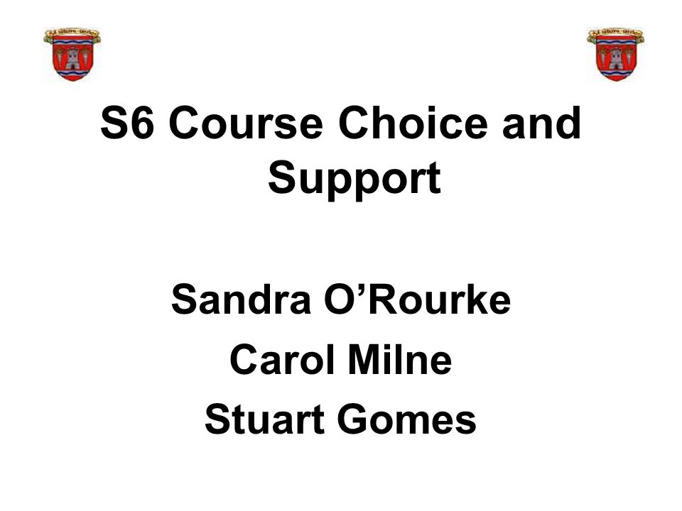 S6 Course Choice and Support Sandra O’Rourke Carol Milne Stuart Gomes