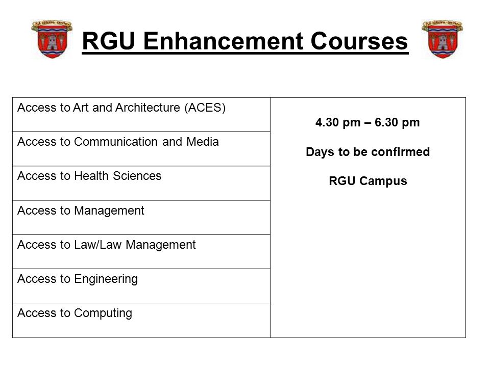 RGU Enhancement Courses Access to Art and Architecture (ACES) 4.30 pm – 6.30 pm Days to be confirmed RGU Campus Access to Communication and Media Access to Health Sciences Access to Management Access to Law/Law Management Access to Engineering Access to Computing