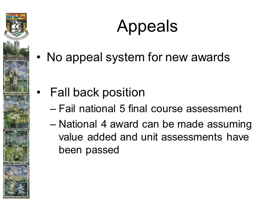 Appeals No appeal system for new awards Fall back position –Fail national 5 final course assessment –National 4 award can be made assuming value added and unit assessments have been passed