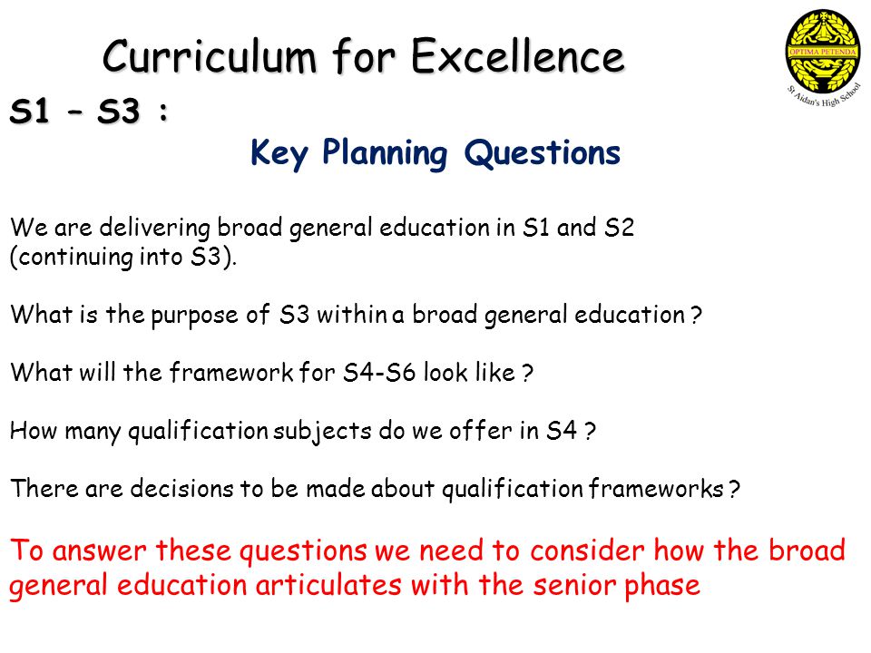 Curriculum for Excellence S1 – S3 : Key Planning Questions We are delivering broad general education in S1 and S2 (continuing into S3).