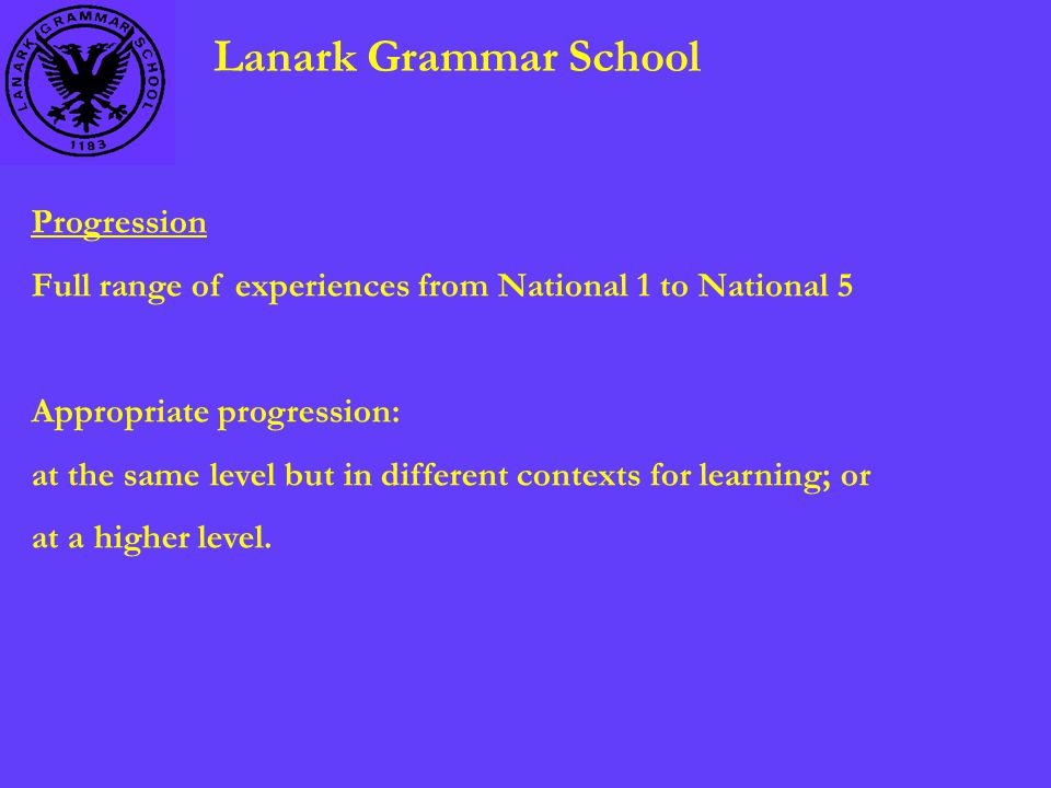 Lanark Grammar School Progression Full range of experiences from National 1 to National 5 Appropriate progression: at the same level but in different contexts for learning; or at a higher level.