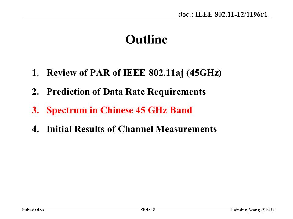 doc.: IEEE /1196r1 Submission Outline Haiming Wang (SEU) 1.Review of PAR of IEEE aj (45GHz) 2.Prediction of Data Rate Requirements 3.Spectrum in Chinese 45 GHz Band 4.Initial Results of Channel Measurements Slide: 8