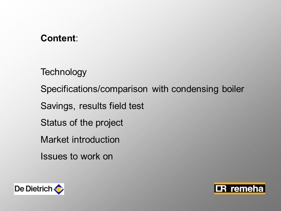 Content: Technology Specifications/comparison with condensing boiler Savings, results field test Status of the project Market introduction Issues to work on