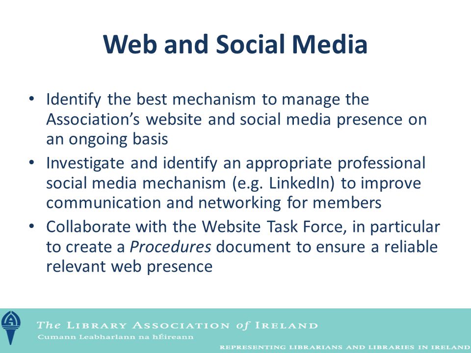 Web and Social Media Identify the best mechanism to manage the Association’s website and social media presence on an ongoing basis Investigate and identify an appropriate professional social media mechanism (e.g.