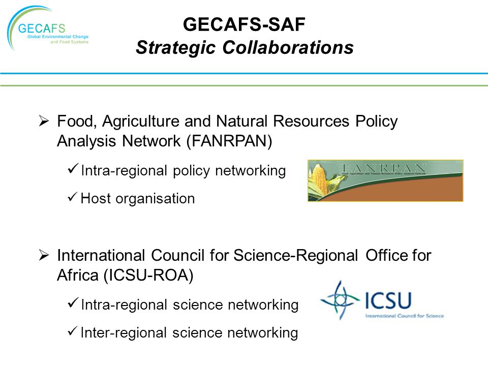  Food, Agriculture and Natural Resources Policy Analysis Network (FANRPAN) Intra-regional policy networking Host organisation  International Council for Science-Regional Office for Africa (ICSU-ROA) Intra-regional science networking Inter-regional science networking GECAFS-SAF Strategic Collaborations