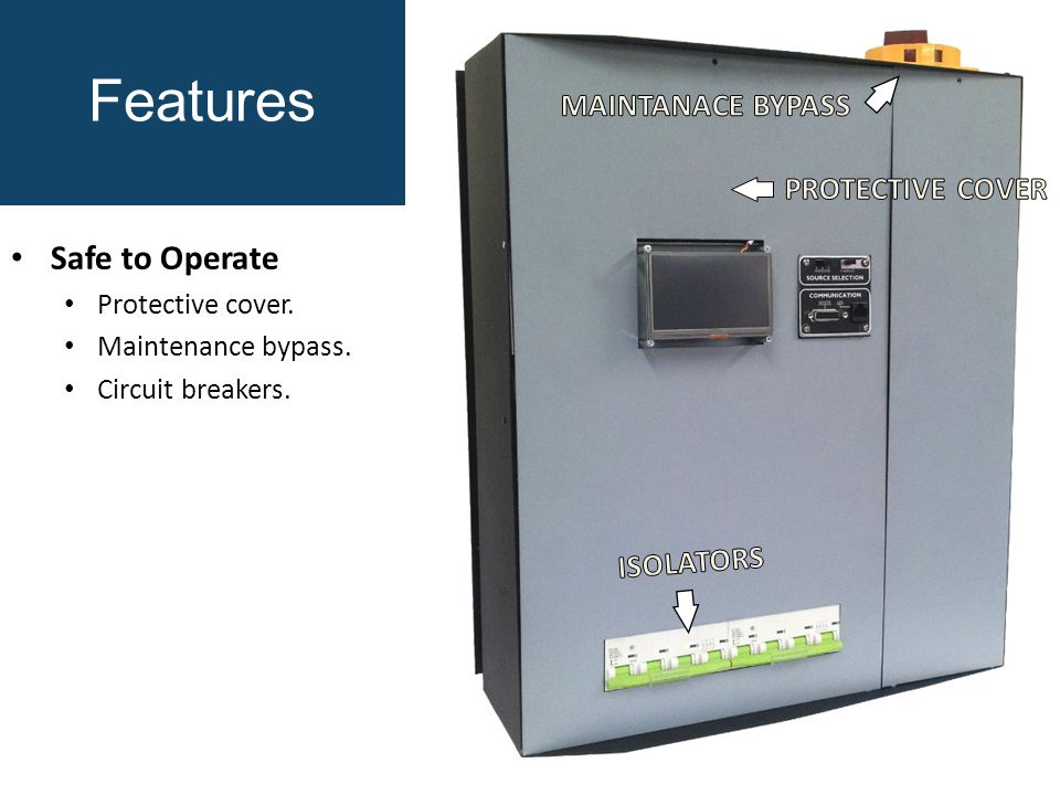 Features Safe to Operate Protective cover. Maintenance bypass. Circuit breakers.