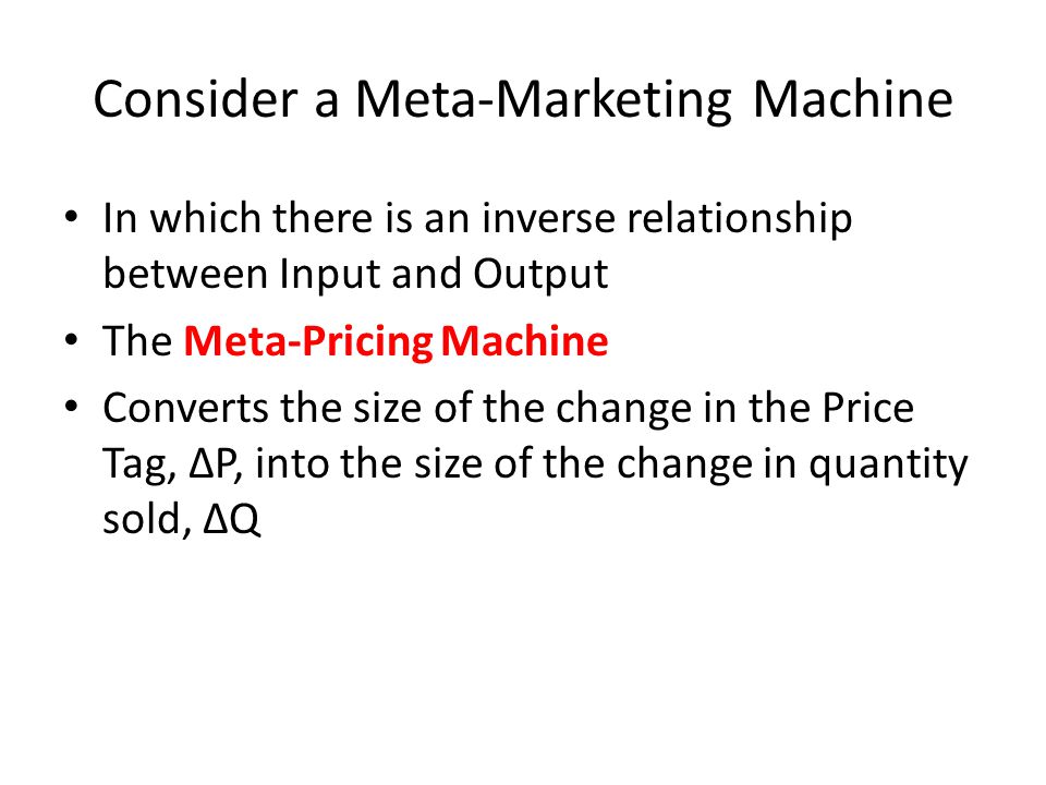 Consider a Meta-Marketing Machine In which there is an inverse relationship between Input and Output The Meta-Pricing Machine Converts the size of the change in the Price Tag, ∆P, into the size of the change in quantity sold, ∆Q