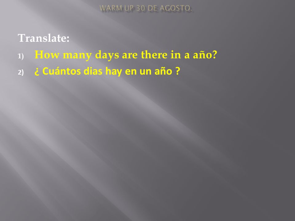 Translate: 1) How many days are there in a año 2) ¿ Cuántos dias hay en un año