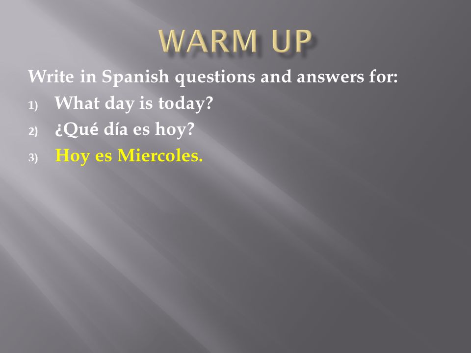Write in Spanish questions and answers for: 1) What day is today.