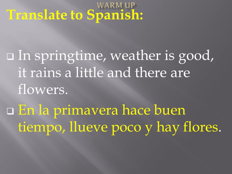 Translate to Spanish:  In springtime, weather is good, it rains a little and there are flowers.