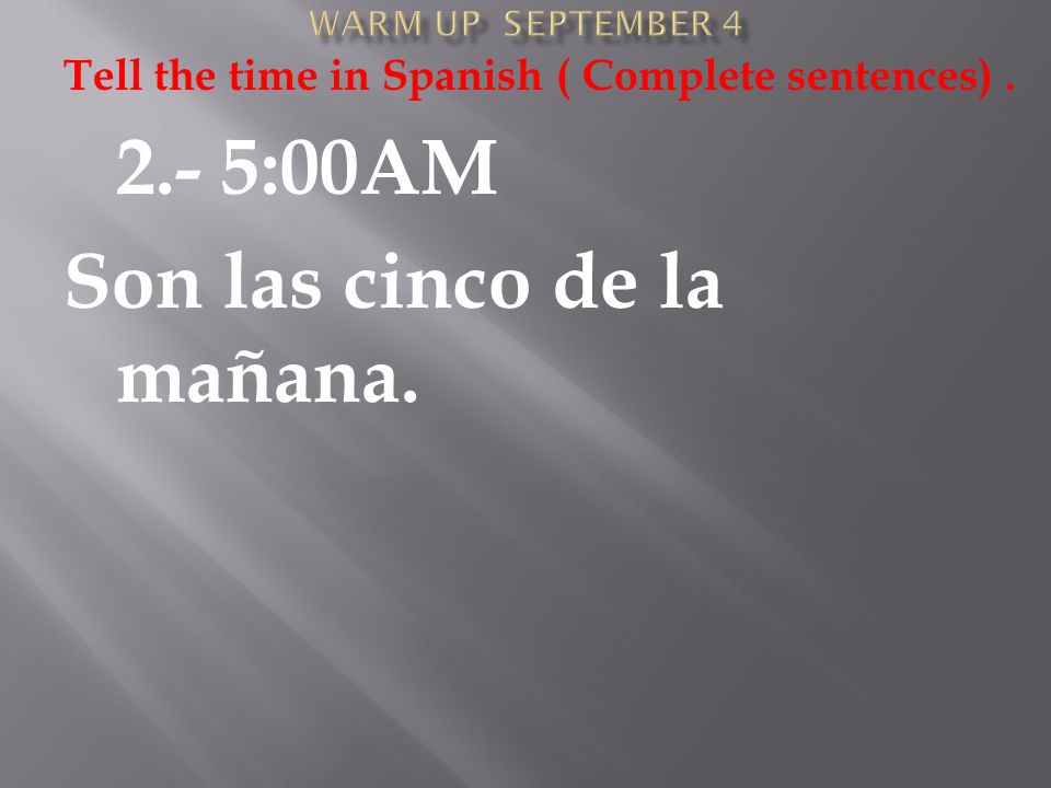 Tell the time in Spanish ( Complete sentences) :00AM Son las cinco de la mañana.