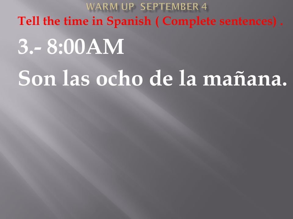 Tell the time in Spanish ( Complete sentences) :00AM Son las ocho de la mañana.