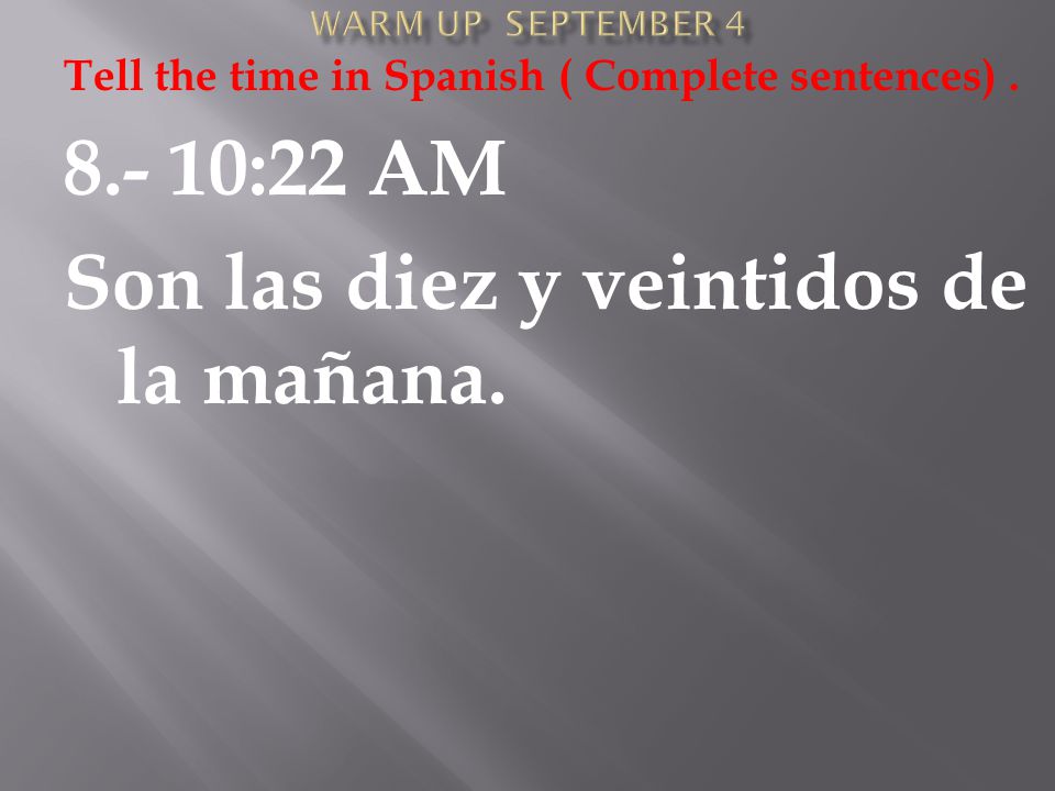 Tell the time in Spanish ( Complete sentences) :22 AM Son las diez y veintidos de la mañana.