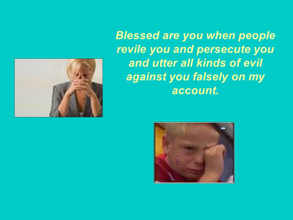 Blessed are you when people revile you and persecute you and utter all kinds of evil against you falsely on my account.