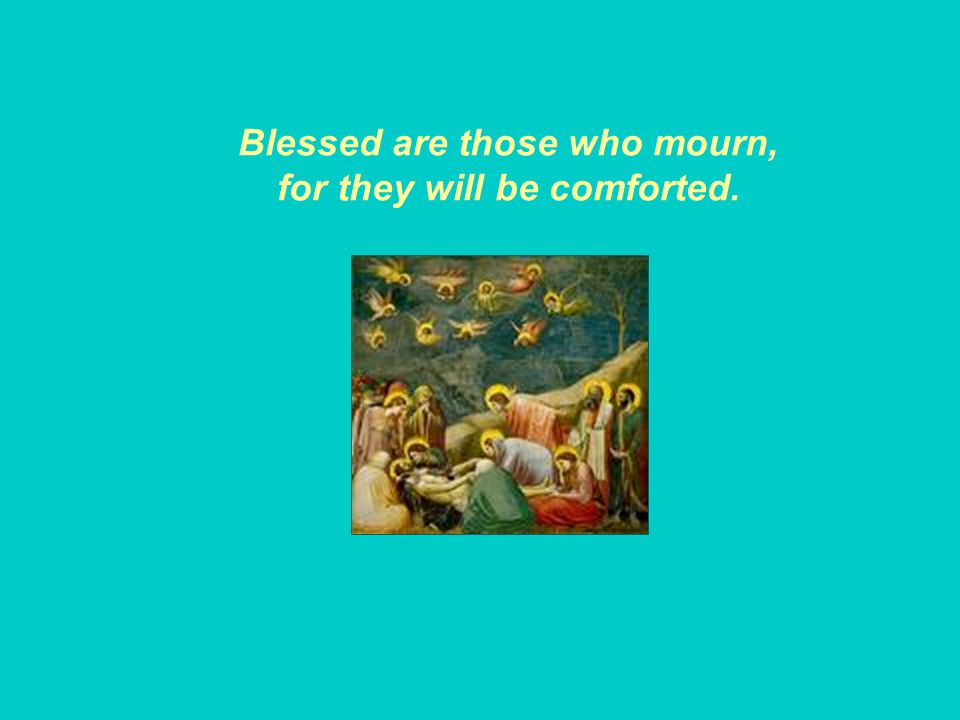 Blessed are those who mourn, for they will be comforted.