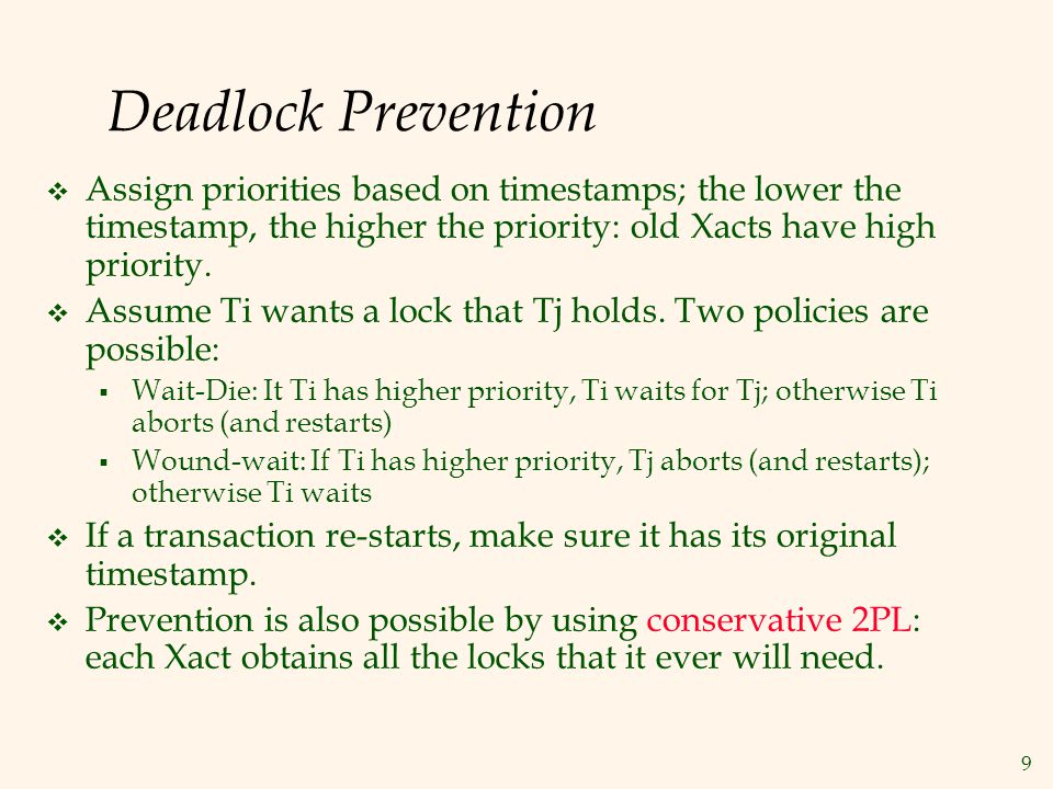 9 Deadlock Prevention  Assign priorities based on timestamps; the lower the timestamp, the higher the priority: old Xacts have high priority.