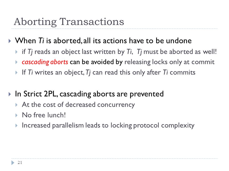 Aborting Transactions  When Ti is aborted, all its actions have to be undone  if Tj reads an object last written by Ti, Tj must be aborted as well.