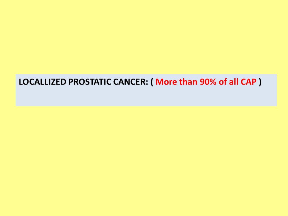 LOCALLIZED PROSTATIC CANCER: ( More than 90% of all CAP )