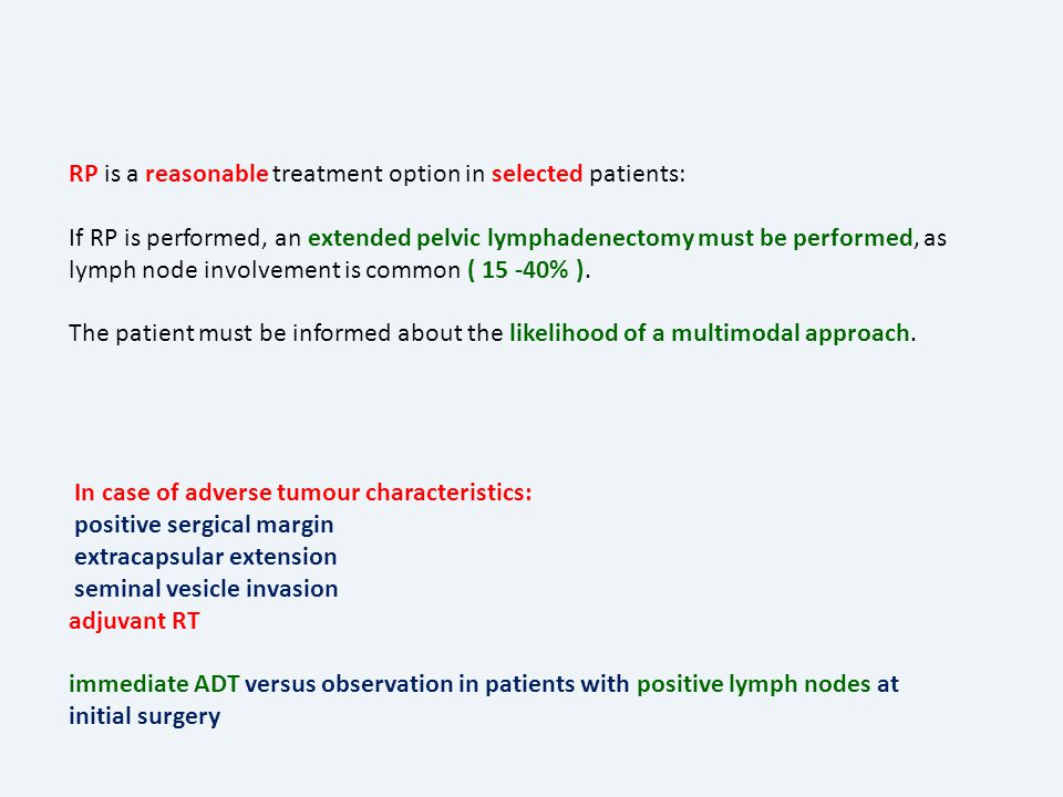 RP is a reasonable treatment option in selected patients: If RP is performed, an extended pelvic lymphadenectomy must be performed, as lymph node involvement is common ( % ).