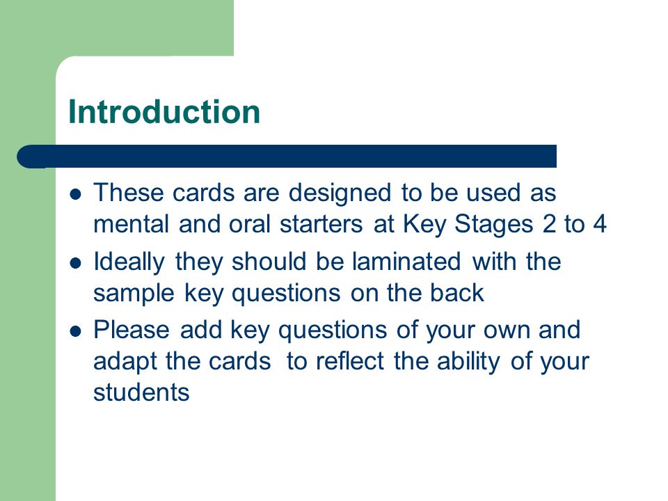 Introduction These cards are designed to be used as mental and oral starters at Key Stages 2 to 4 Ideally they should be laminated with the sample key questions on the back Please add key questions of your own and adapt the cards to reflect the ability of your students