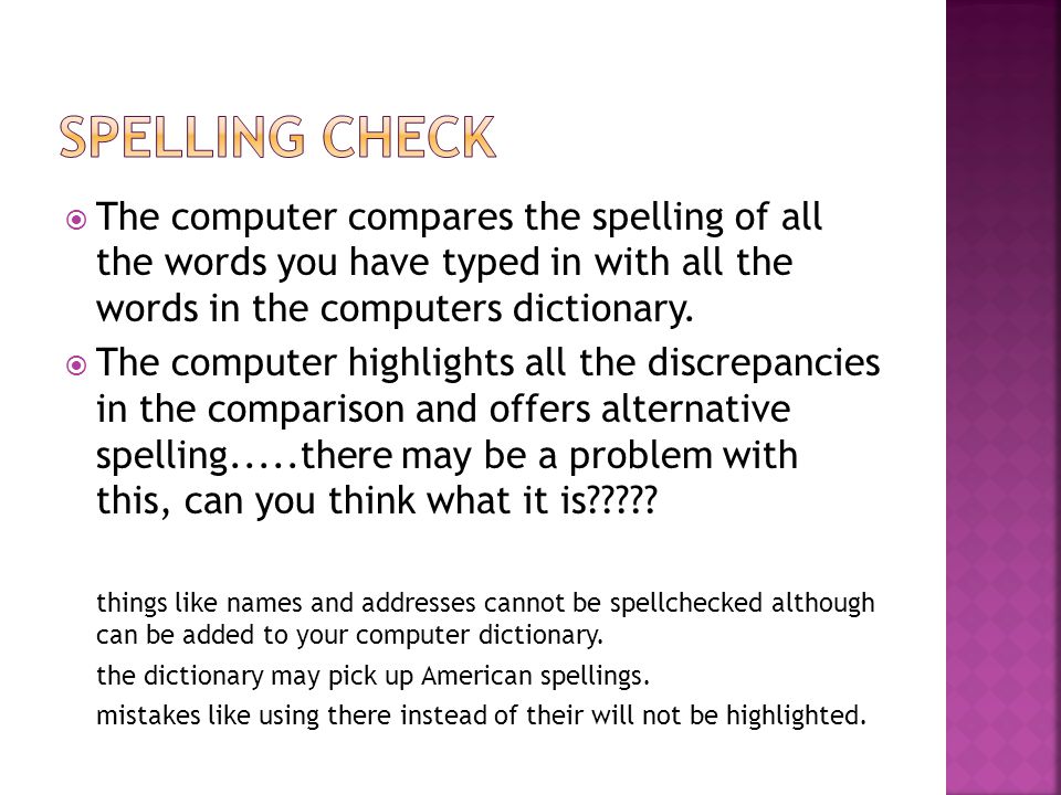  The computer compares the spelling of all the words you have typed in with all the words in the computers dictionary.
