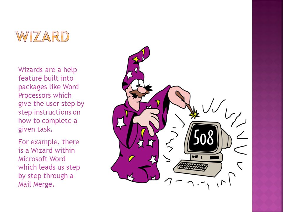 Wizards are a help feature built into packages like Word Processors which give the user step by step instructions on how to complete a given task.