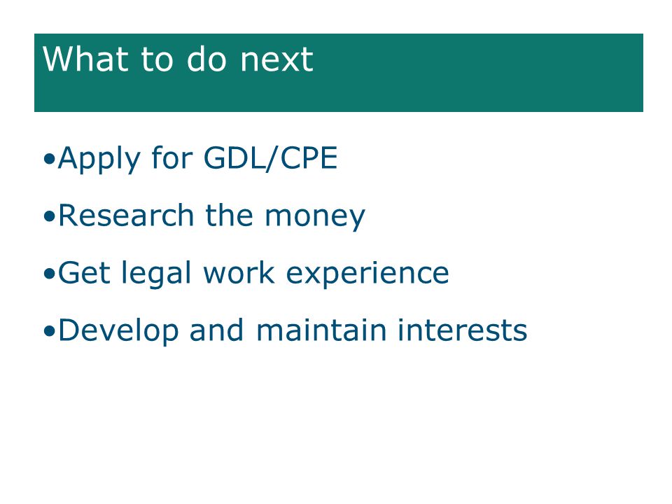 What to do next Apply for GDL/CPE Research the money Get legal work experience Develop and maintain interests