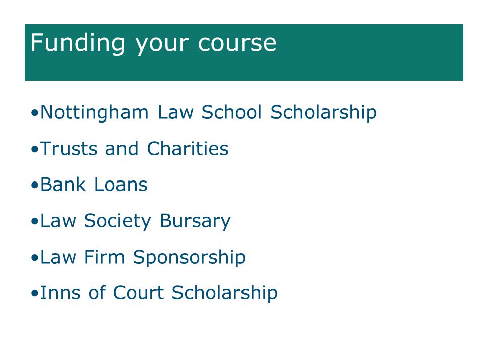 Funding your course Nottingham Law School Scholarship Trusts and Charities Bank Loans Law Society Bursary Law Firm Sponsorship Inns of Court Scholarship