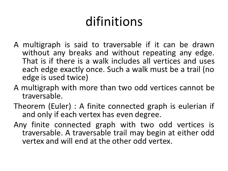 difinitions A multigraph is said to traversable if it can be drawn without any breaks and without repeating any edge.