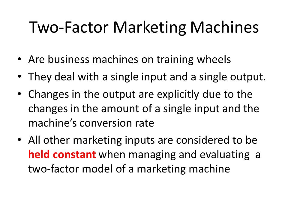 Two-Factor Marketing Machines Are business machines on training wheels They deal with a single input and a single output.