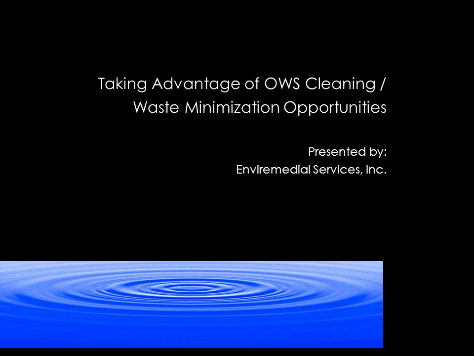 Taking Advantage of OWS Cleaning / Waste Minimization Opportunities Presented by: Enviremedial Services, Inc.