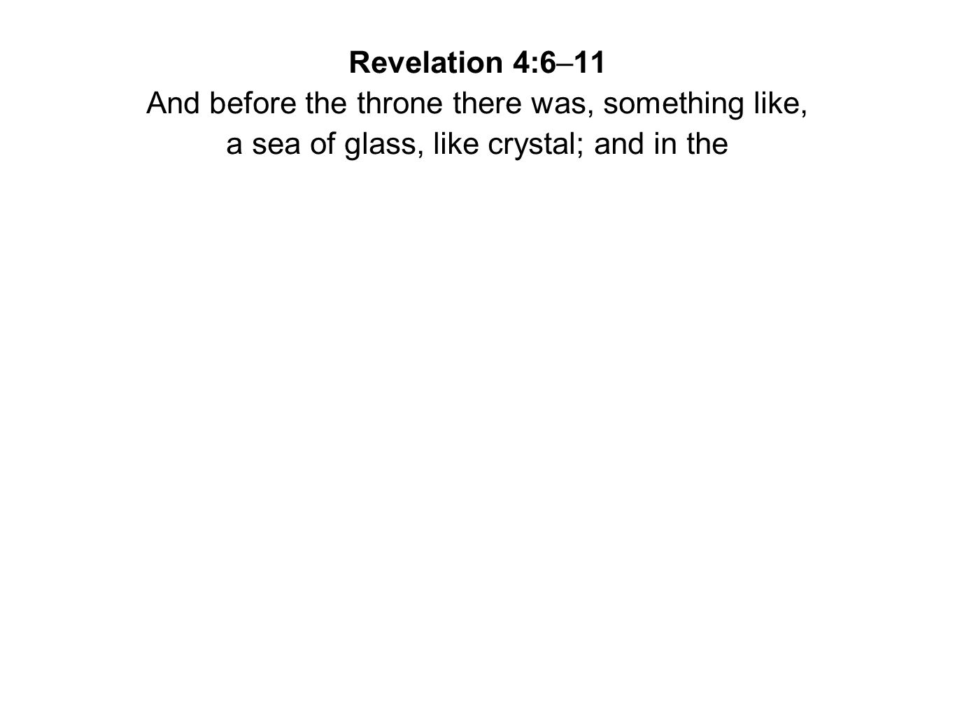 Revelation 4:6–11 And before the throne there was, something like, a sea of glass, like crystal; and in the